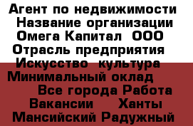 Агент по недвижимости › Название организации ­ Омега-Капитал, ООО › Отрасль предприятия ­ Искусство, культура › Минимальный оклад ­ 45 000 - Все города Работа » Вакансии   . Ханты-Мансийский,Радужный г.